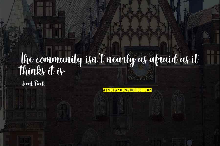 Buddy Referral Quotes By Kent Beck: The community isn't nearly as afraid as it