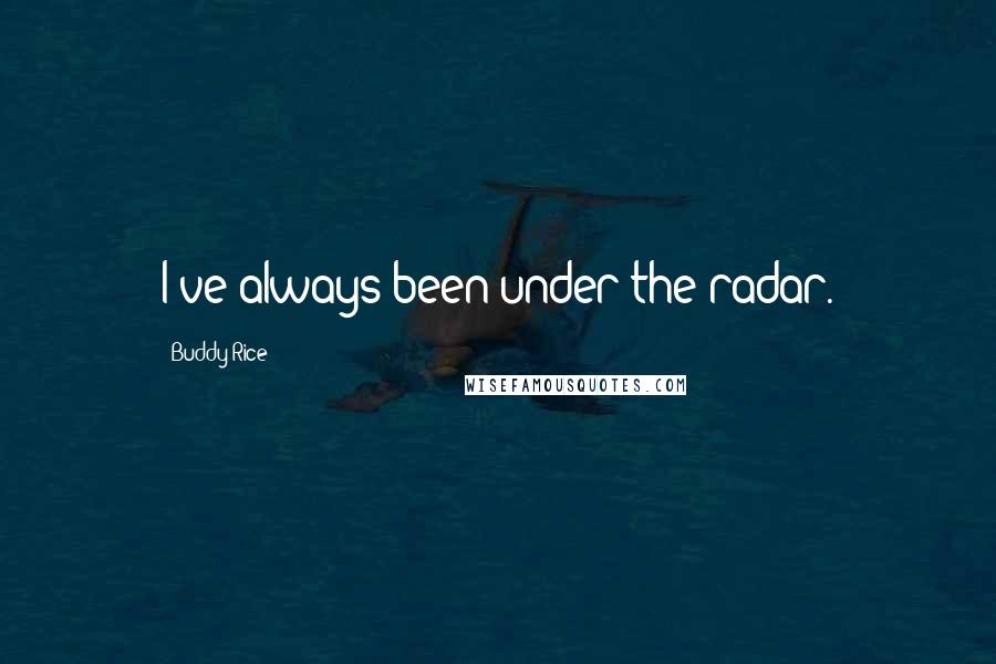 Buddy Rice quotes: I've always been under the radar.