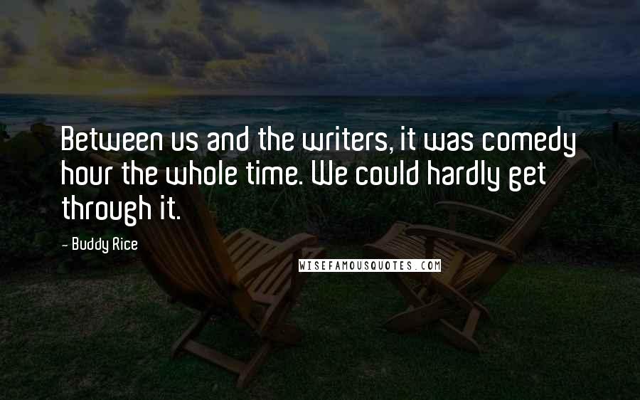 Buddy Rice quotes: Between us and the writers, it was comedy hour the whole time. We could hardly get through it.