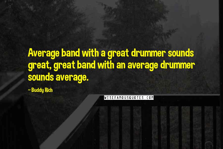 Buddy Rich quotes: Average band with a great drummer sounds great, great band with an average drummer sounds average. Buddy Rich quotes: Average band with a great drummer sounds great, great band with an average drummer sounds average.