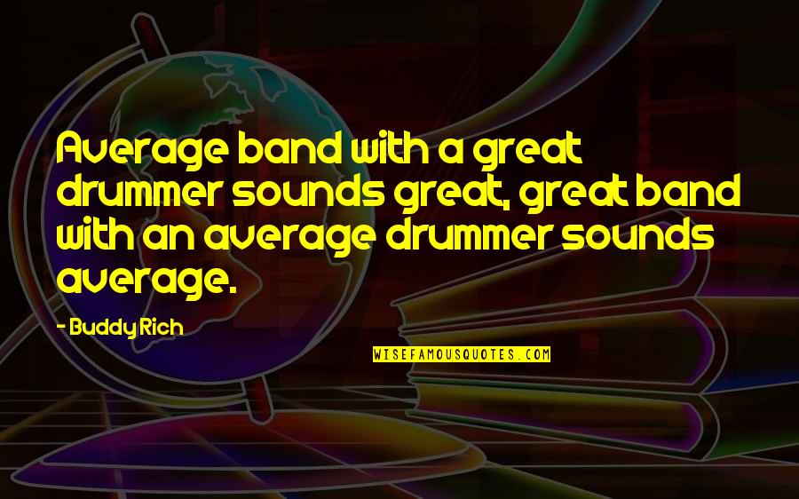 Buddy Rich Quotes By Buddy Rich: Average band with a great drummer sounds great,