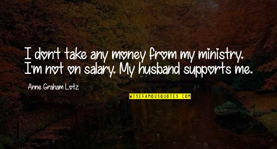 Buddy Roemer Quotes By Anne Graham Lotz: I don't take any money from my ministry. Buddy Roemer Quotes By Anne Graham Lotz: I don't take any money from my ministry.