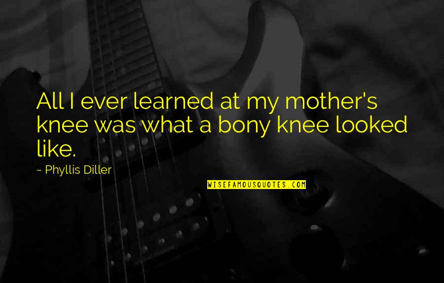 Buddy Roemer Quotes By Phyllis Diller: All I ever learned at my mother's knee