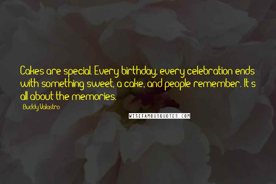 Buddy Valastro quotes: Cakes are special. Every birthday, every celebration ends with something sweet, a cake, and people remember. It's all about the memories.