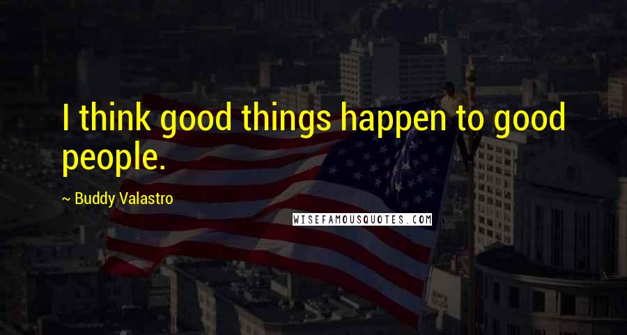 Buddy Valastro quotes: I think good things happen to good people.