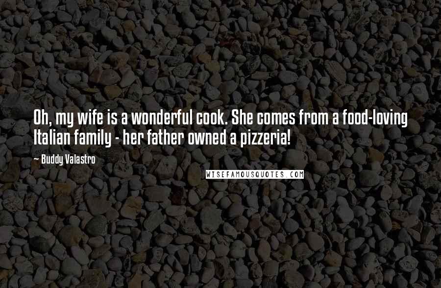 Buddy Valastro quotes: Oh, my wife is a wonderful cook. She comes from a food-loving Italian family - her father owned a pizzeria!