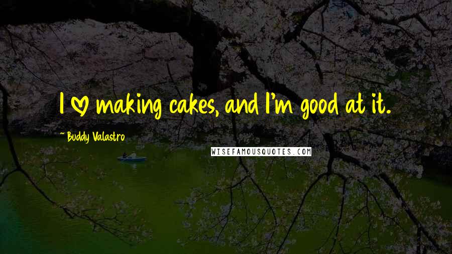 Buddy Valastro quotes: I love making cakes, and I'm good at it.