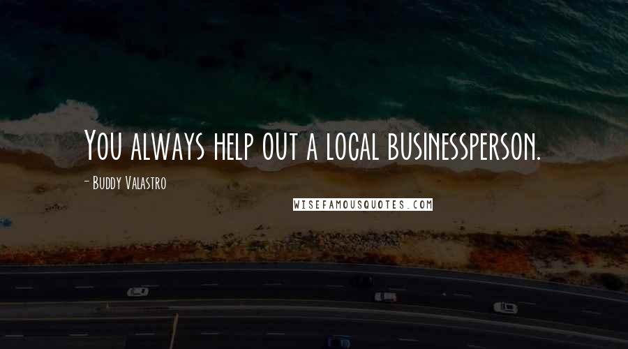 Buddy Valastro quotes: You always help out a local businessperson.