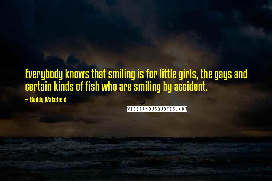 Buddy Wakefield quotes: Everybody knows that smiling is for little girls, the gays and certain kinds of fish who are smiling by accident.