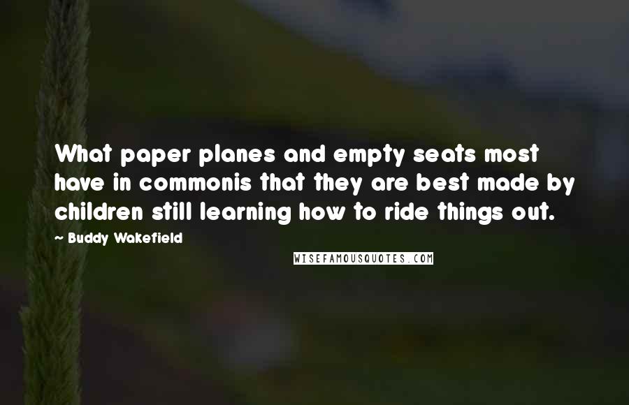 Buddy Wakefield quotes: What paper planes and empty seats most have in commonis that they are best made by children still learning how to ride things out.