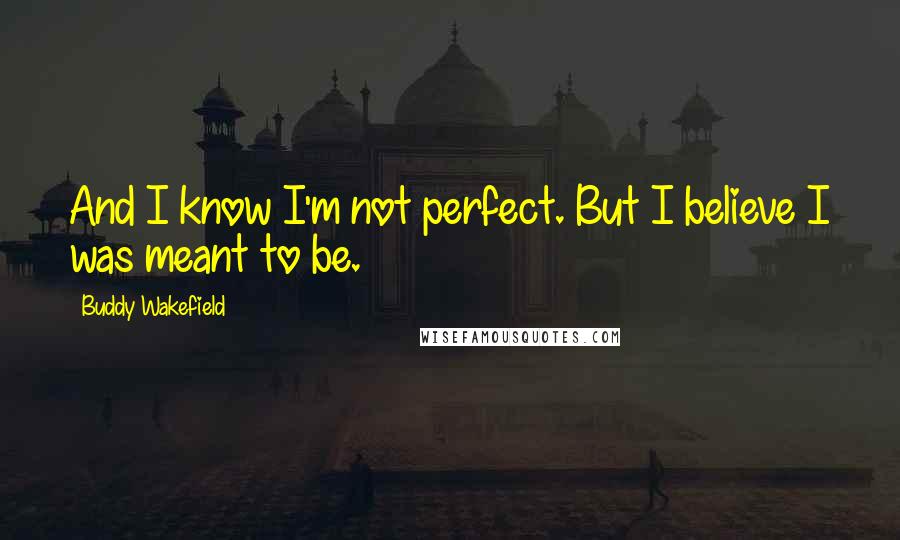 Buddy Wakefield quotes: And I know I'm not perfect. But I believe I was meant to be.