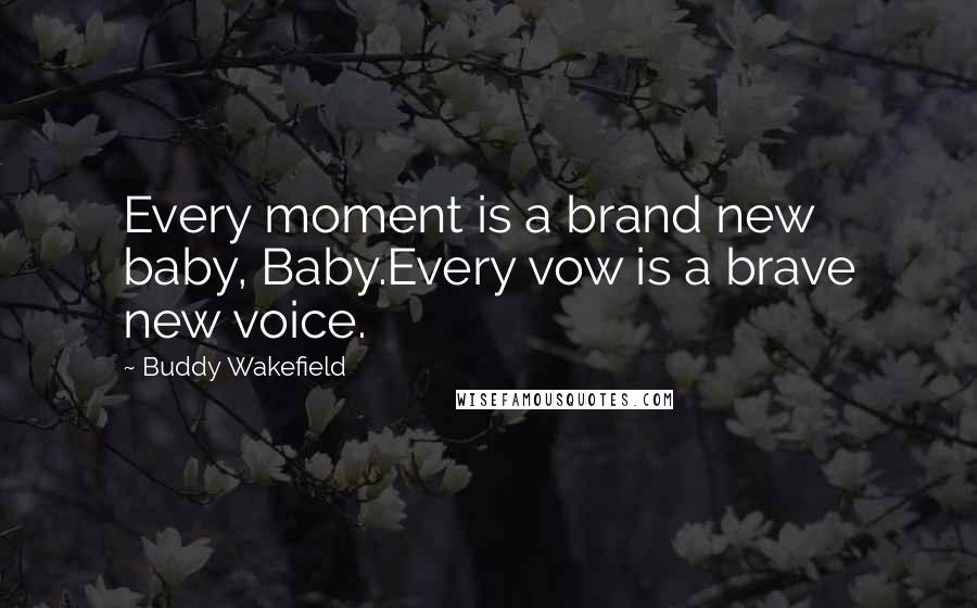 Buddy Wakefield quotes: Every moment is a brand new baby, Baby.Every vow is a brave new voice.
