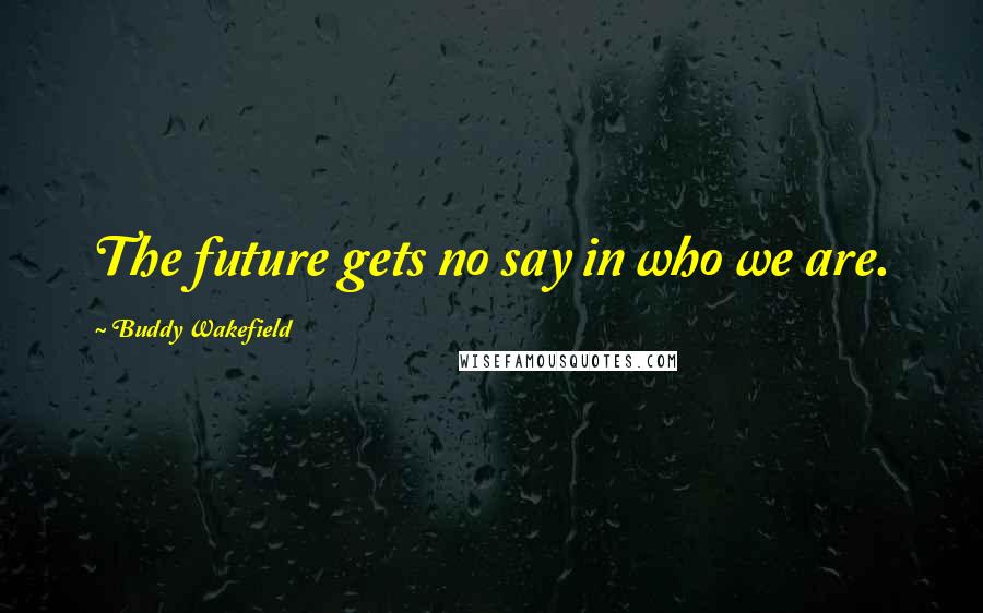 Buddy Wakefield quotes: The future gets no say in who we are.