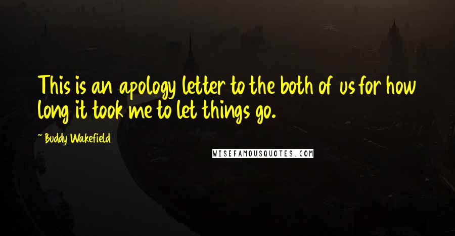 Buddy Wakefield quotes: This is an apology letter to the both of us for how long it took me to let things go.