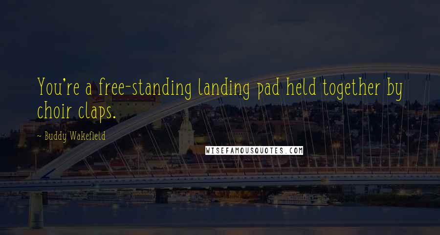 Buddy Wakefield quotes: You're a free-standing landing pad held together by choir claps.