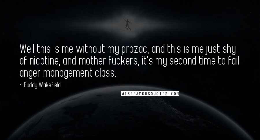 Buddy Wakefield quotes: Well this is me without my prozac, and this is me just shy of nicotine, and mother fuckers, it's my second time to fail anger management class.
