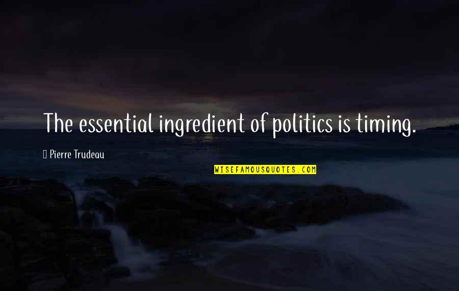 Budenberg Quotes By Pierre Trudeau: The essential ingredient of politics is timing. Budenberg Quotes By Pierre Trudeau: The essential ingredient of politics is timing.