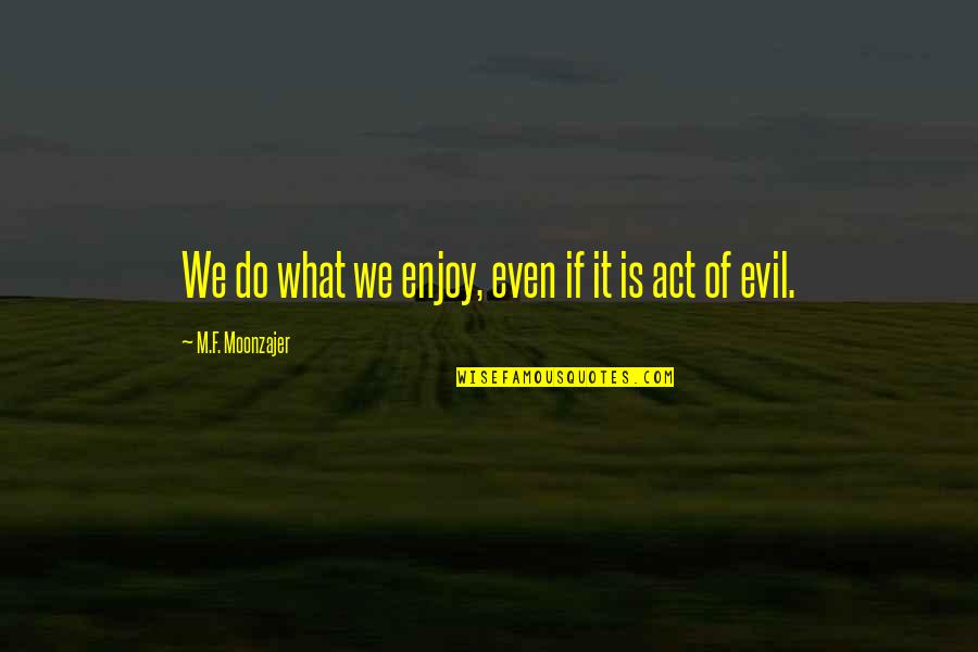 Budete Mi Quotes By M.F. Moonzajer: We do what we enjoy, even if it Budete Mi Quotes By M.F. Moonzajer: We do what we enjoy, even if it