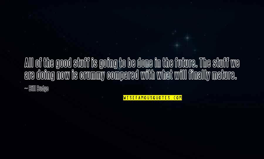 Budge An Inch Quotes By Bill Budge: All of the good stuff is going to Budge An Inch Quotes By Bill Budge: All of the good stuff is going to