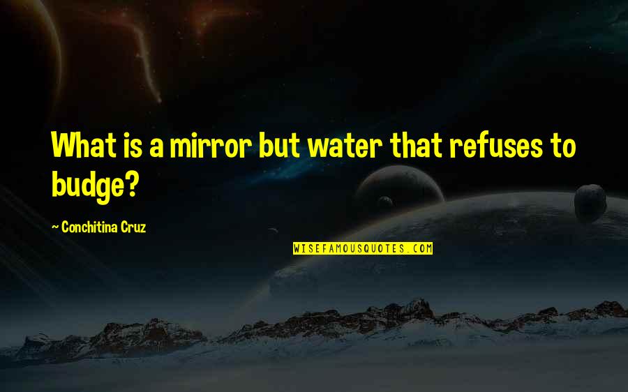 Budge An Inch Quotes By Conchitina Cruz: What is a mirror but water that refuses Budge An Inch Quotes By Conchitina Cruz: What is a mirror but water that refuses