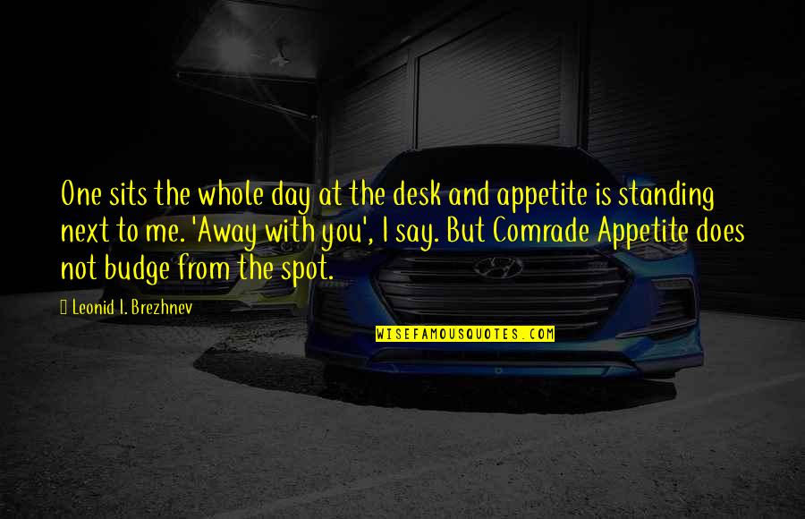 Budge An Inch Quotes By Leonid I. Brezhnev: One sits the whole day at the desk Budge An Inch Quotes By Leonid I. Brezhnev: One sits the whole day at the desk