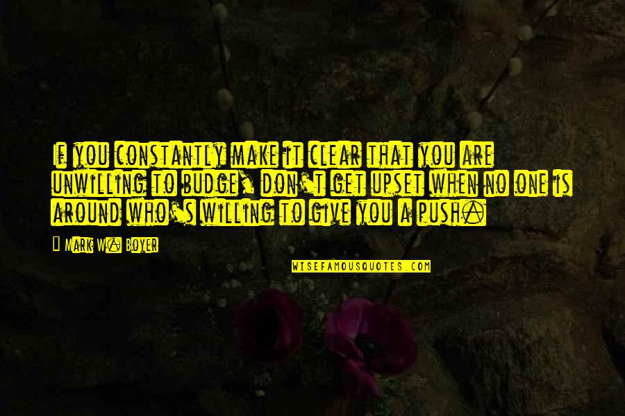 Budge An Inch Quotes By Mark W. Boyer: If you constantly make it clear that you Budge An Inch Quotes By Mark W. Boyer: If you constantly make it clear that you