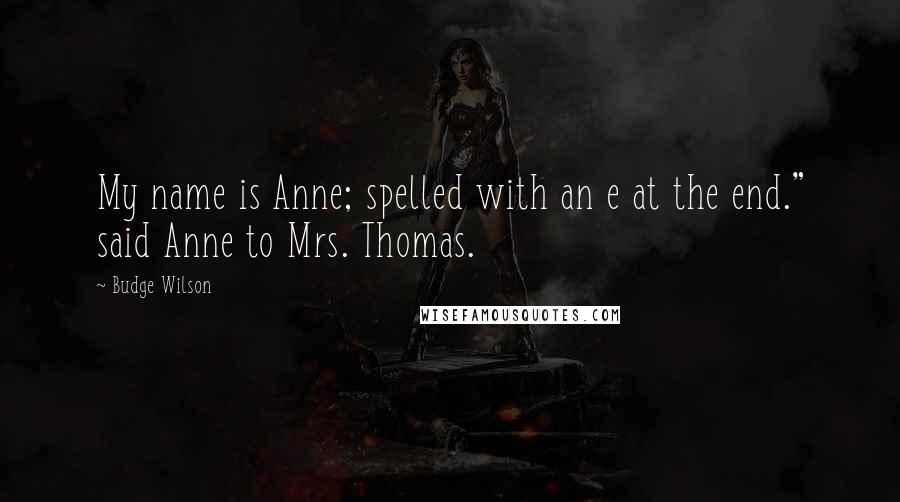 Budge Wilson quotes: My name is Anne; spelled with an e at the end." said Anne to Mrs. Thomas.