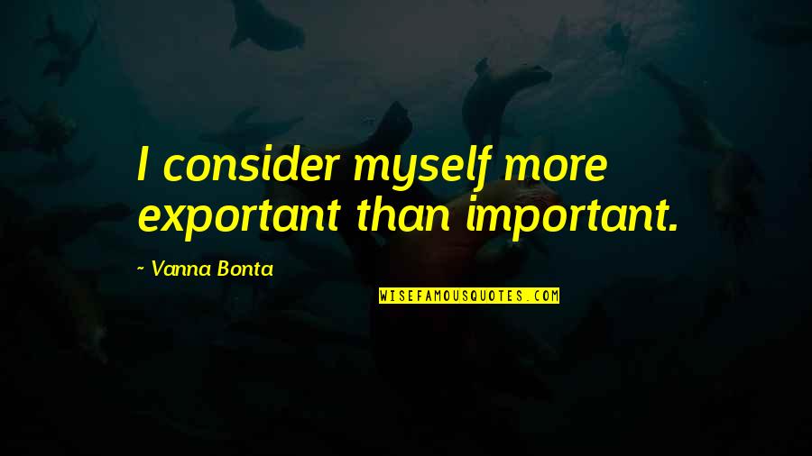 Budgells Funeral Home Quotes By Vanna Bonta: I consider myself more exportant than important. Budgells Funeral Home Quotes By Vanna Bonta: I consider myself more exportant than important.