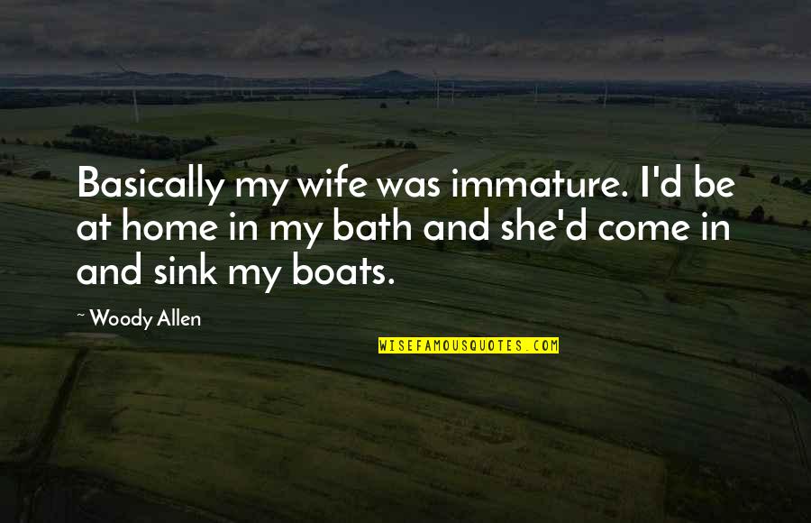 Budgens Home Quotes By Woody Allen: Basically my wife was immature. I'd be at Budgens Home Quotes By Woody Allen: Basically my wife was immature. I'd be at