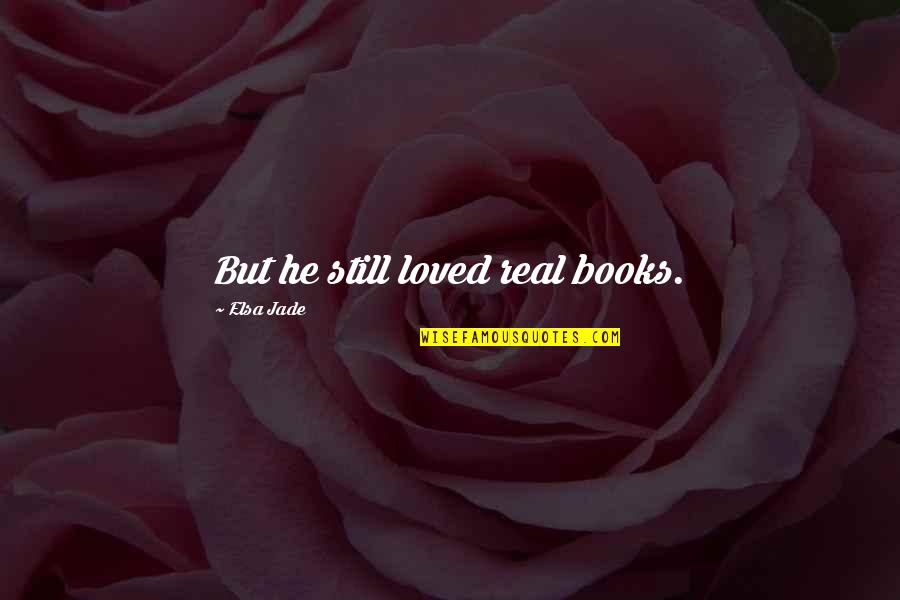 Budges Quotes By Elsa Jade: But he still loved real books.