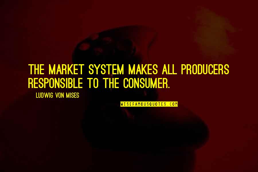 Budget Direct Home And Contents Quote Quotes By Ludwig Von Mises: The market system makes all producers responsible to Budget Direct Home And Contents Quote Quotes By Ludwig Von Mises: The market system makes all producers responsible to