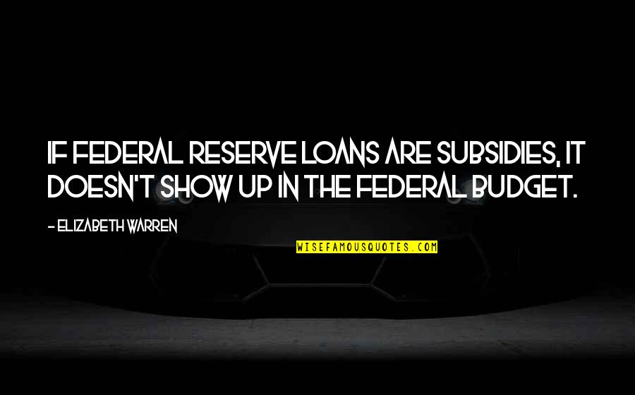 Budget Quotes By Elizabeth Warren: If Federal Reserve loans are subsidies, it doesn't
