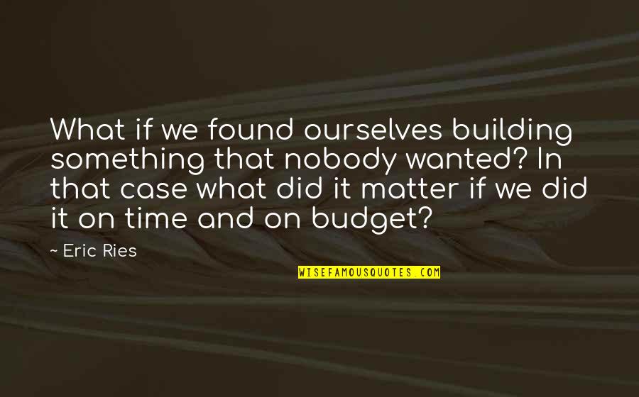 Budget Quotes By Eric Ries: What if we found ourselves building something that