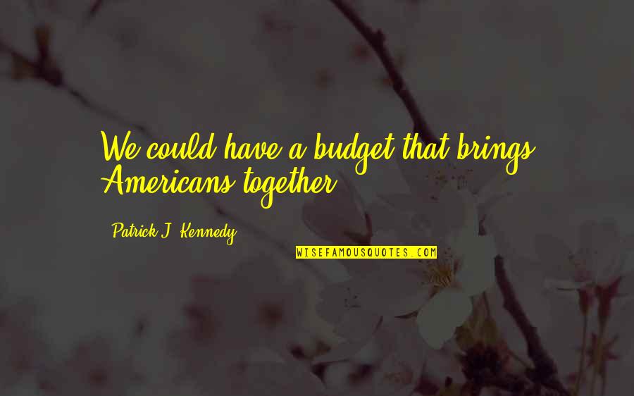 Budget Quotes By Patrick J. Kennedy: We could have a budget that brings Americans