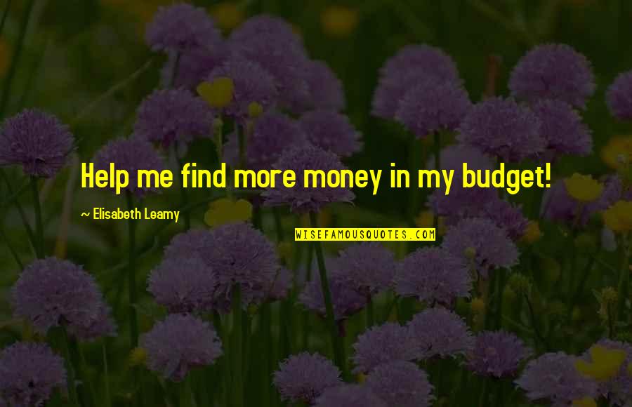 Budget Your Money Quotes By Elisabeth Leamy: Help me find more money in my budget!