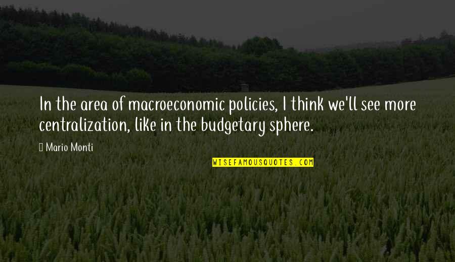Budgetary Quotes By Mario Monti: In the area of macroeconomic policies, I think