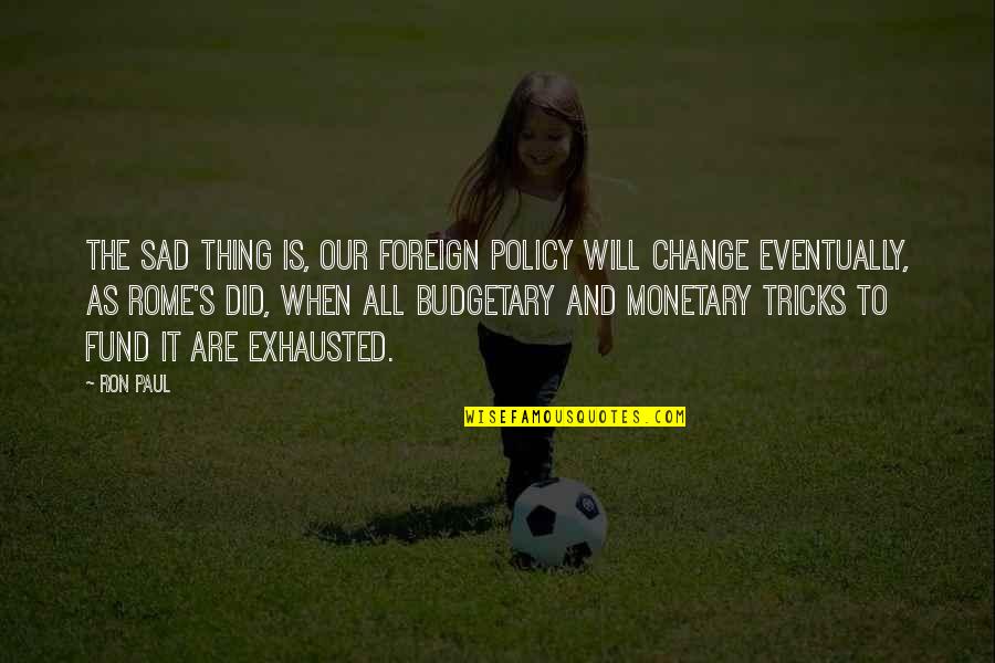 Budgetary Quotes By Ron Paul: The sad thing is, our foreign policy WILL