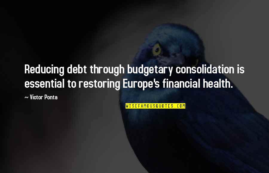 Budgetary Quotes By Victor Ponta: Reducing debt through budgetary consolidation is essential to