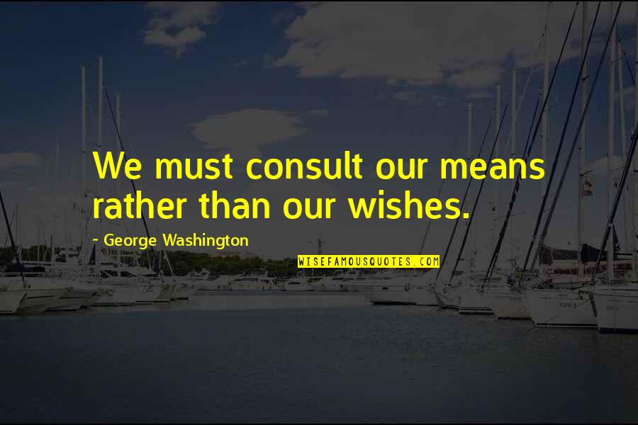 Budgeting Quotes By George Washington: We must consult our means rather than our