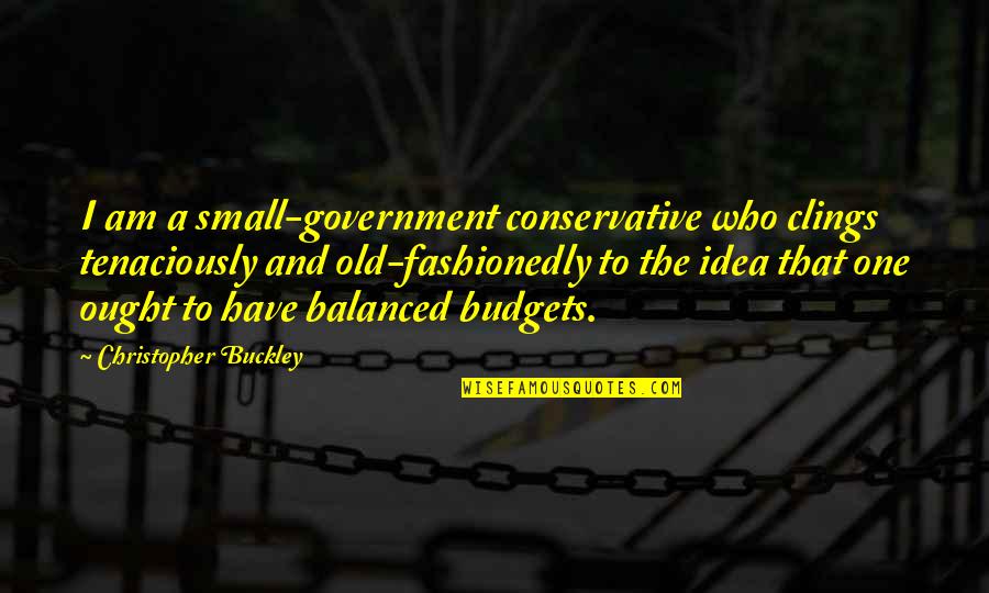 Budgets Quotes By Christopher Buckley: I am a small-government conservative who clings tenaciously