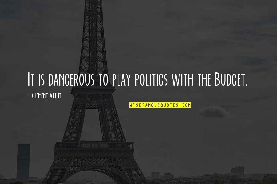 Budgets Quotes By Clement Attlee: It is dangerous to play politics with the