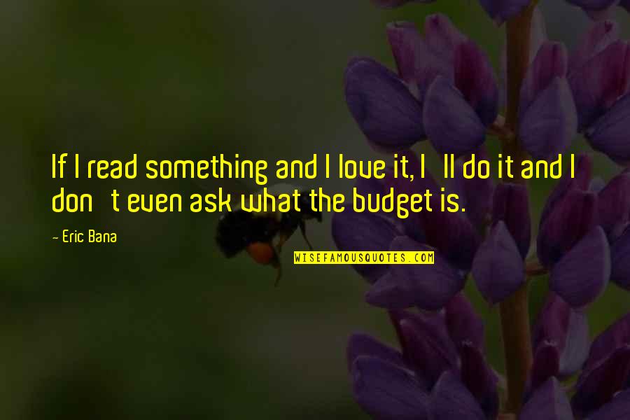 Budgets Quotes By Eric Bana: If I read something and I love it,