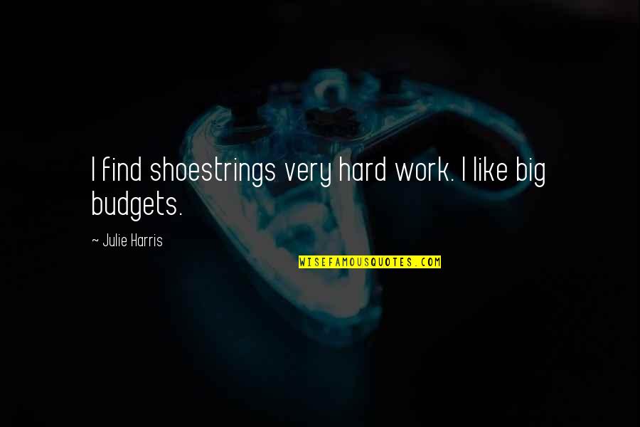 Budgets Quotes By Julie Harris: I find shoestrings very hard work. I like