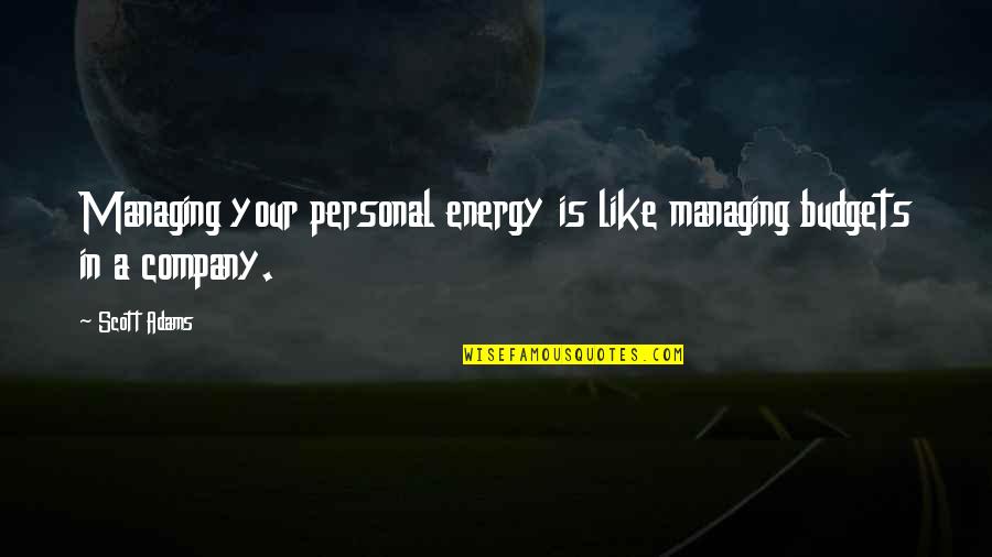 Budgets Quotes By Scott Adams: Managing your personal energy is like managing budgets