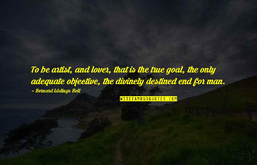 Budging Quotes By Bernard Iddings Bell: To be artist, and lover, that is the