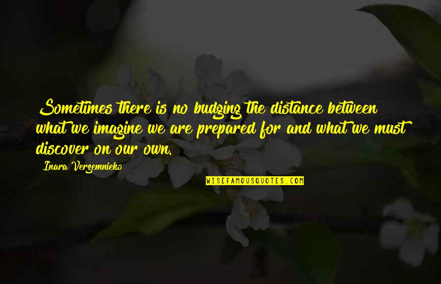 Budging Quotes By Inara Verzemnieks: Sometimes there is no budging the distance between