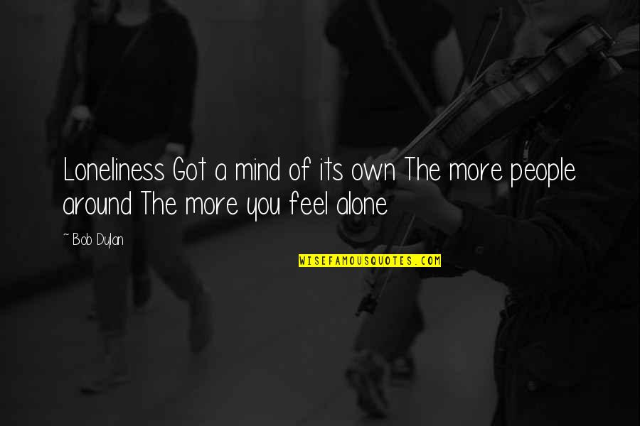 Budh Bhagwan Quotes By Bob Dylan: Loneliness Got a mind of its own The