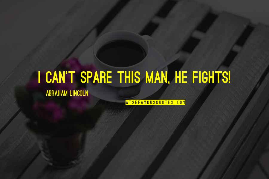 Budhalal Quotes By Abraham Lincoln: I can't spare this man, he fights! Budhalal Quotes By Abraham Lincoln: I can't spare this man, he fights!
