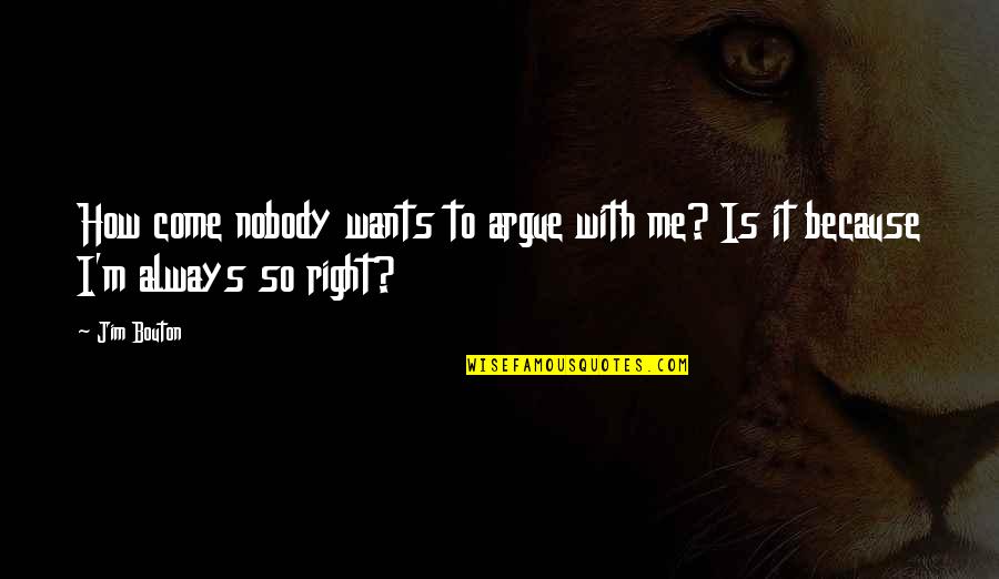 Budhape Ka Sahara Quotes By Jim Bouton: How come nobody wants to argue with me?