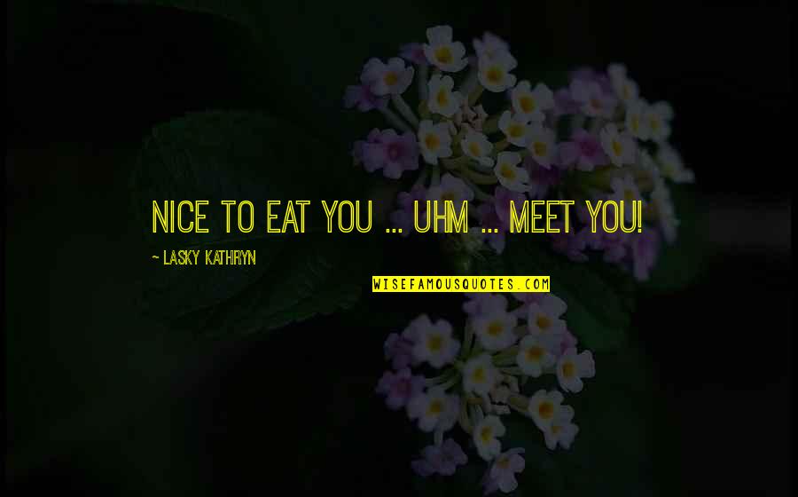 Budhism Quotes By Lasky Kathryn: Nice to eat you ... uhm ... meet